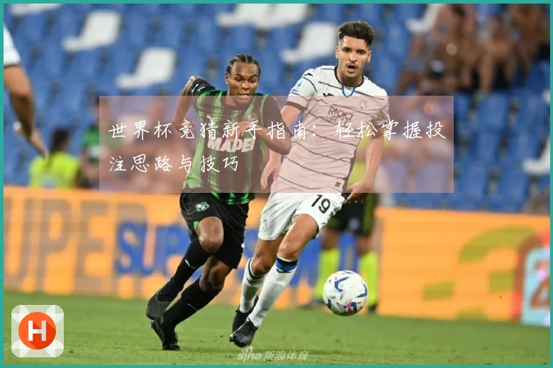 世界杯竞猜新手指南：轻松掌握投注思路与技巧