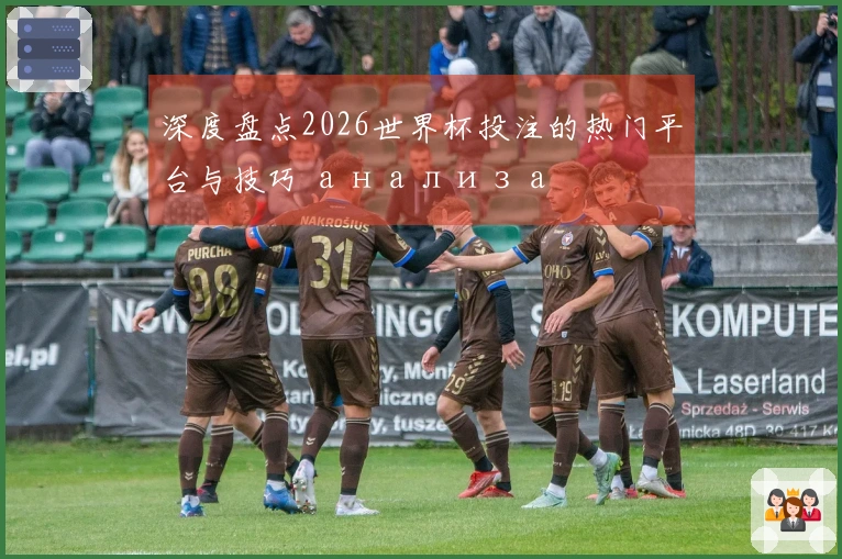 深度盘点2026世界杯投注的热门平台与技巧 анализа